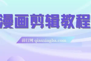漫画剪辑从入门到实战：文案、配音、剪辑、封面全流程教程