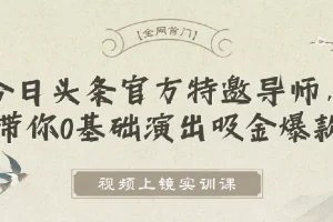 视频上镜实训课：今日头条官方导师亲授，零基础也能打造爆款短视频