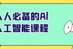 人人必备的AI人工智能课程：从入门到实战的全流程指南