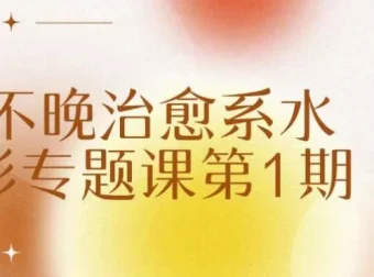 不晚治愈系水彩专题课第1期 零基础到进阶系统教程