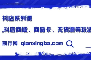 抖店系列课：商城运营、商品卡优化与无货源玩法全解析