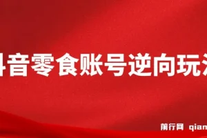 抖音零食账号逆向玩法教程，零剪辑基础也能轻松上手