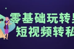 零基础男粉短视频转私域实操课程