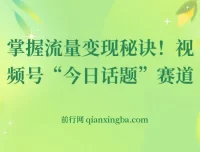 视频号“今日话题”赛道实操课，从零到日入300+的流量变现全攻略