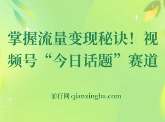 视频号“今日话题”赛道实操课，从零到日入300+的流量变现全攻略