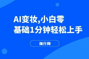 AI变妆教程：零基础快速上手，轻松打造反差视频获取流量
