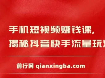 手机短视频赚钱课：抖音快手流量玩法与变现技巧全攻略