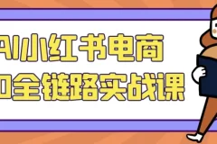 AI小红书电商5.0全链路实战课：从选品到运营的完整指南