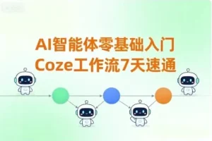 7天零基础速通Coze工作流：AI智能体入门实战课程
