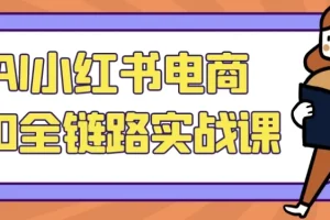 AI小红书电商5.0全链路实战课：从选品到运营的完整指南