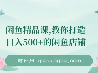 闲鱼精品课：从零到日入500+的店铺运营全攻略，实操详解一看就会