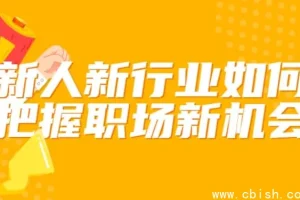 新人转行如何快速站稳脚跟？这套职场进阶课帮你抓住新行业红利期