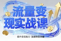 流量变现实战课：4步入局系统教学，助你实现时间价值10倍跃升