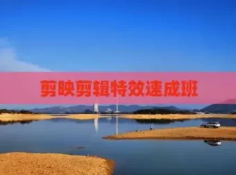 剪映特效速成班：120+实战教程与全套特效素材打包