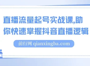 抖音直播流量起号实战课，掌握直播逻辑高效启动商家自播