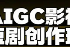 AIGC爆款短剧制作全流程实战课，从创作到变现的系统方法论