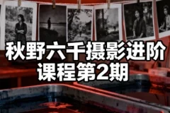 秋野六千摄影进阶课程第2期 系统提升拍摄与后期修图实战能力