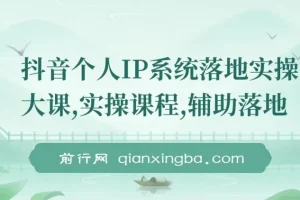 抖音个人IP系统落地实操大课，从定位到变现全流程拆解