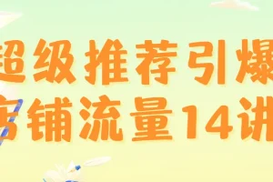 超级推荐引爆店铺流量14讲：从底层原理到实操进阶，系统掌握推荐流量爆发技巧