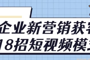企业新营销获客18招短视频模式实战课程