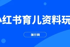 小红书育儿资料变现玩法，母婴赛道长期项目（全套素材打包）