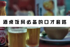 酒桌饭局必备的口才套路（完结）——真正用得上的说话技巧合集