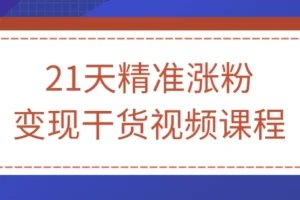 21天精准涨粉变现干货视频课程，从零基础到稳定变现的实操指南