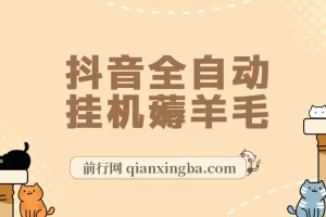 抖音全自动挂机项目实操教程，单号日入5-500+，零操作纯躺赚
