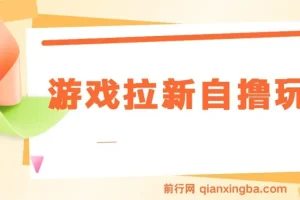 游戏拉新自撸玩法实操教程，单次6-8元，日入300+新手指南