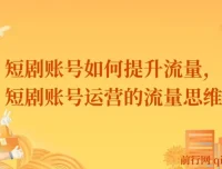短剧账号流量提升实战课，运营思维决定账号上限