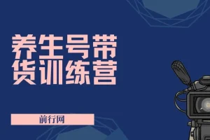 养生号带货特训营7.0第九期：收益更稳定的实操玩法（11节）