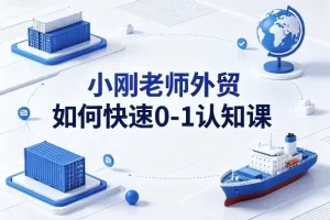 小刚老师外贸0-1认知课 新手入门实战教程下载