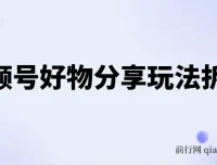 视频号好物分享玩法拆解，简单剪辑日入500+实操教程