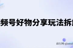 视频号好物分享玩法拆解，简单剪辑日入500+实操教程