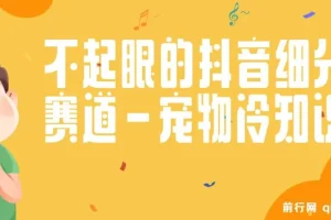 抖音宠物冷知识赛道实操教程，手机剪辑宠物视频配文案快速涨粉