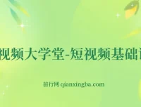 短视频大学堂-短视频基础课程（完结）零基础入门到运营实操