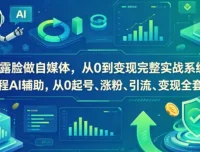 不露脸做自媒体从0到变现实战课，AI辅助起号涨粉引流变现全闭环