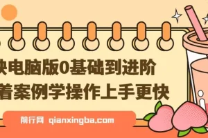 剪映电脑版0基础到进阶实战课程，跟着案例学剪辑上手更快