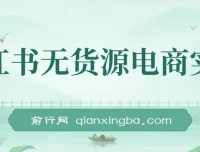 2024小红书无货源电商实战课，从开店到爆品全流程拆解