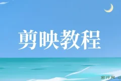 剪映视频剪辑教程：从基础操作到实战进阶