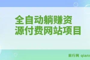 全自动躺赚资源付费网站项目：年赚20万长期项目（详细教程+源码）23年更新