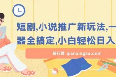 短剧小说推广新玩法，一款神器全搞定，小白轻松日入200+