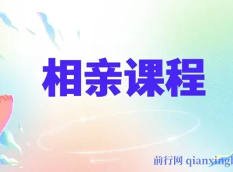 系统学习相亲技巧的17节实战课程