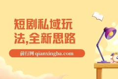 短剧私域玩法教程，全新思路0门槛变现，单笔9.9-99（附素材）