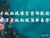 手机拍摄珠宝首饰系统教程，从布光到修图轻松上手