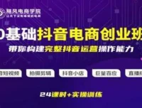飓风电商《0基础抖音电商创业班》全链路运营实操课