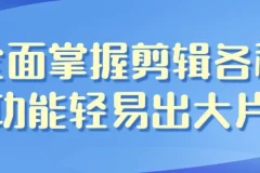 全面掌握影视剪辑全功能 从入门到变现一套课程搞定